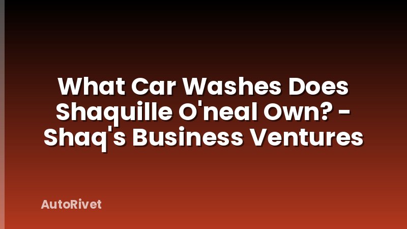 What Car Washes Does Shaquille O'neal Own? - Shaq's Business Ventures