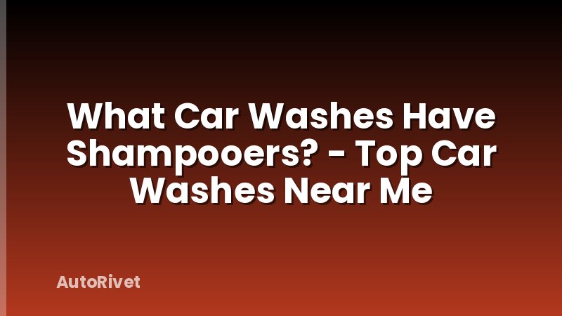 What Car Washes Have Shampooers? - Top Car Washes Near Me