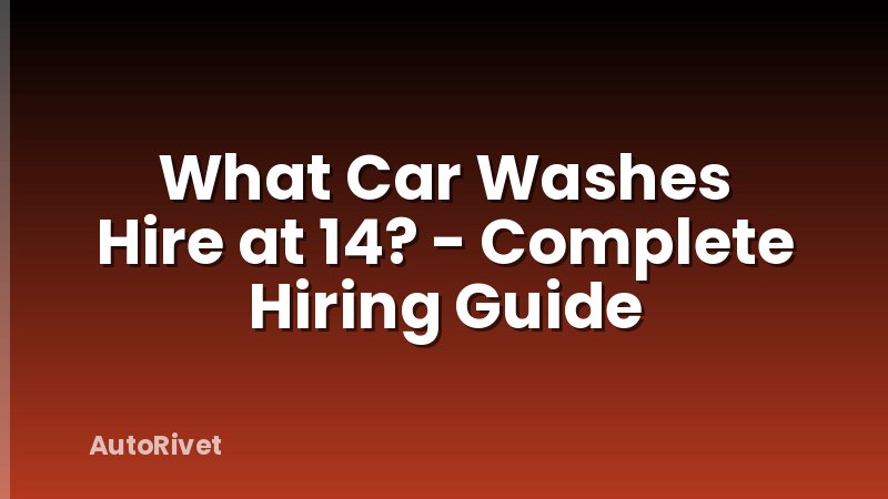 What Car Washes Hire at 14? - Complete Hiring Guide