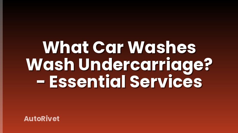 What Car Washes Wash Undercarriage? - Essential Services