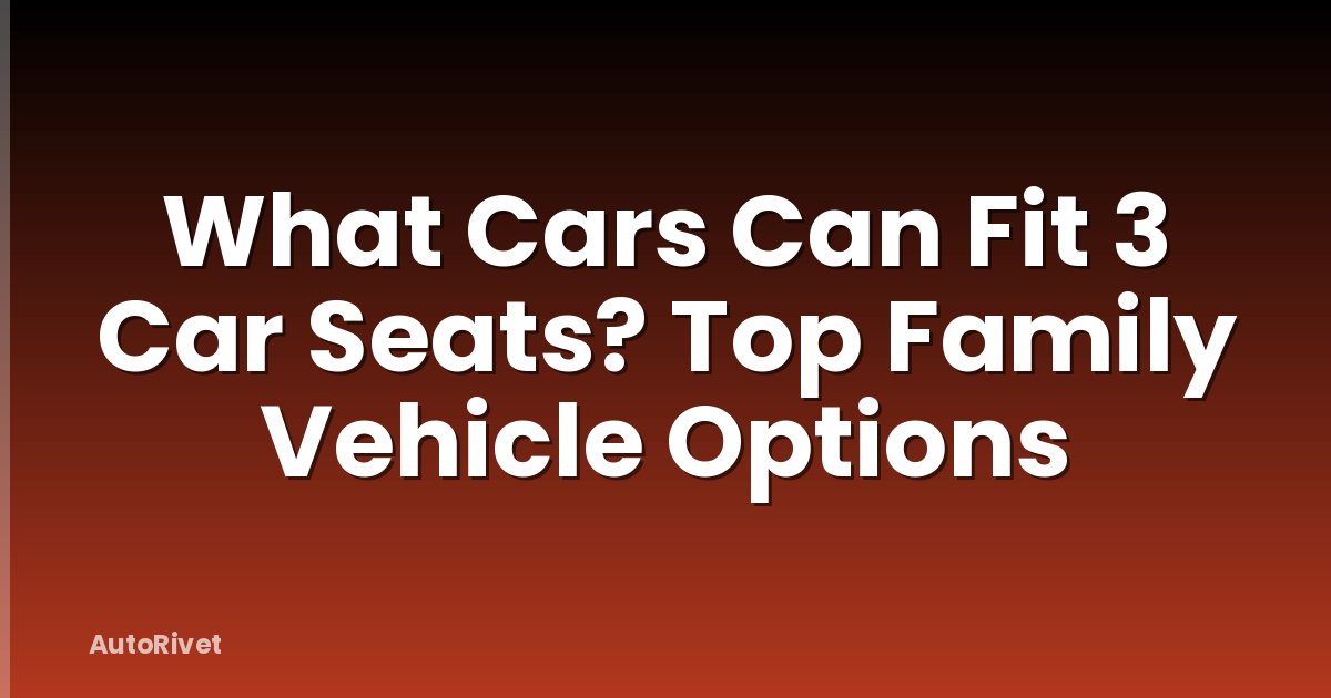 What Cars Can Fit 3 Car Seats? Top Family Vehicle Options