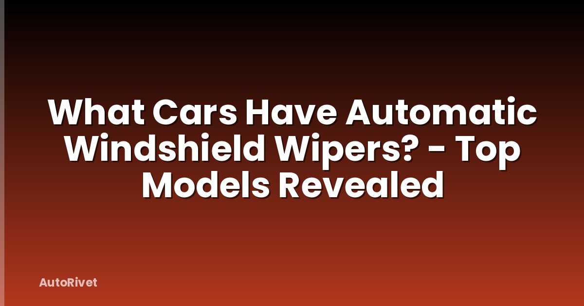 What Cars Have Automatic Windshield Wipers? - Top Models Revealed