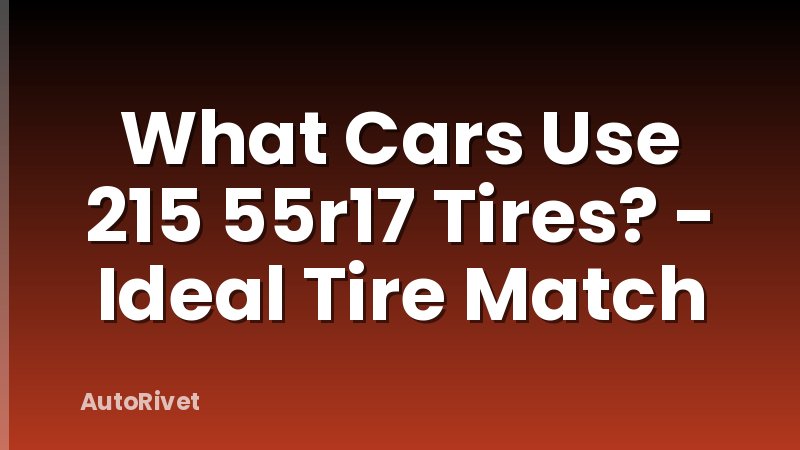 What Cars Use 215 55r17 Tires? - Ideal Tire Match