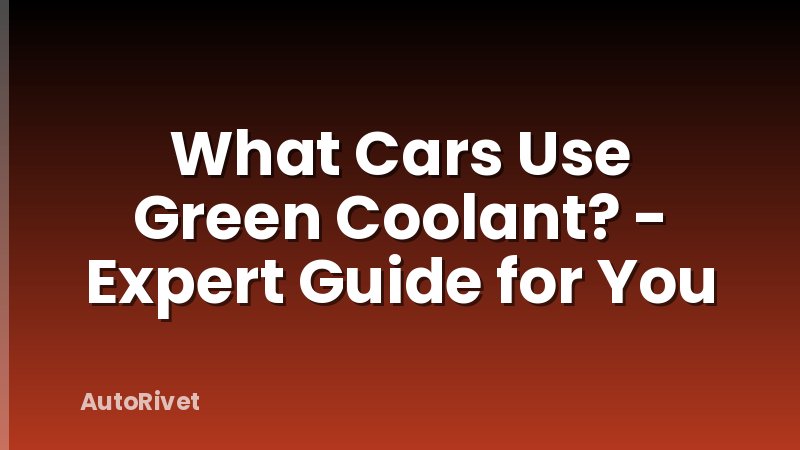What Cars Use Green Coolant? - Expert Guide for You