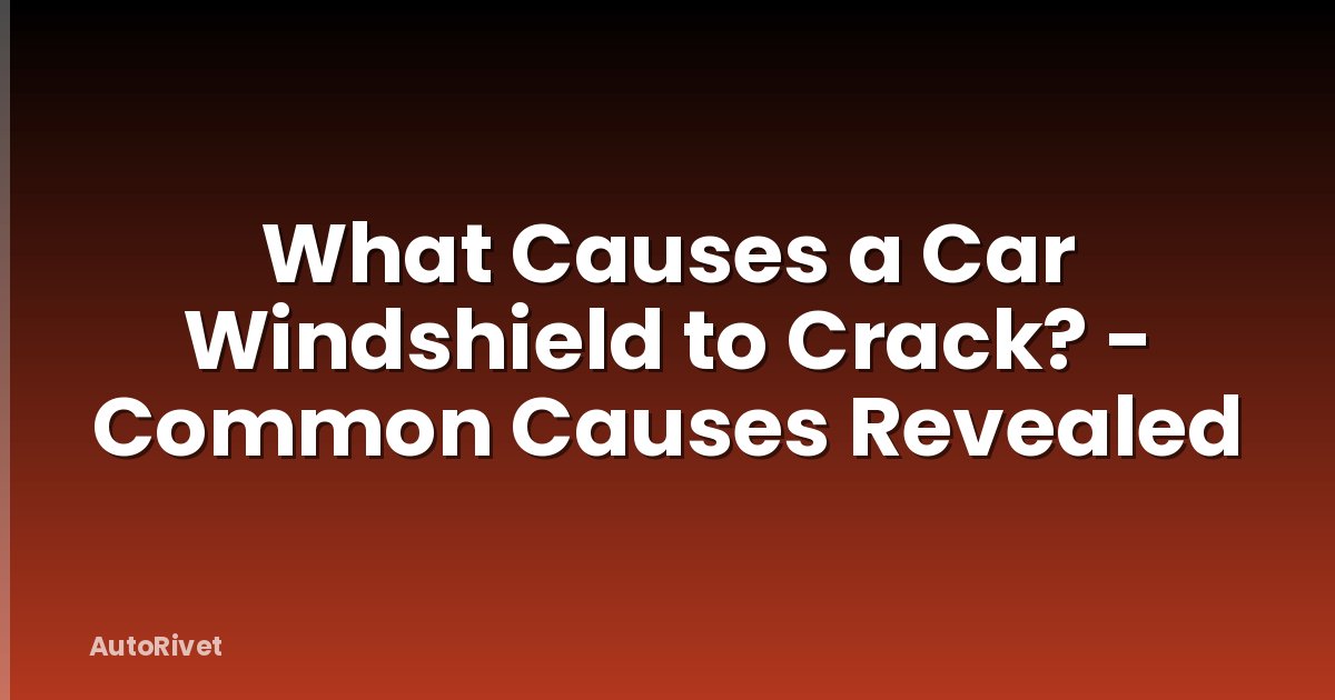 What Causes a Car Windshield to Crack? - Common Causes Revealed