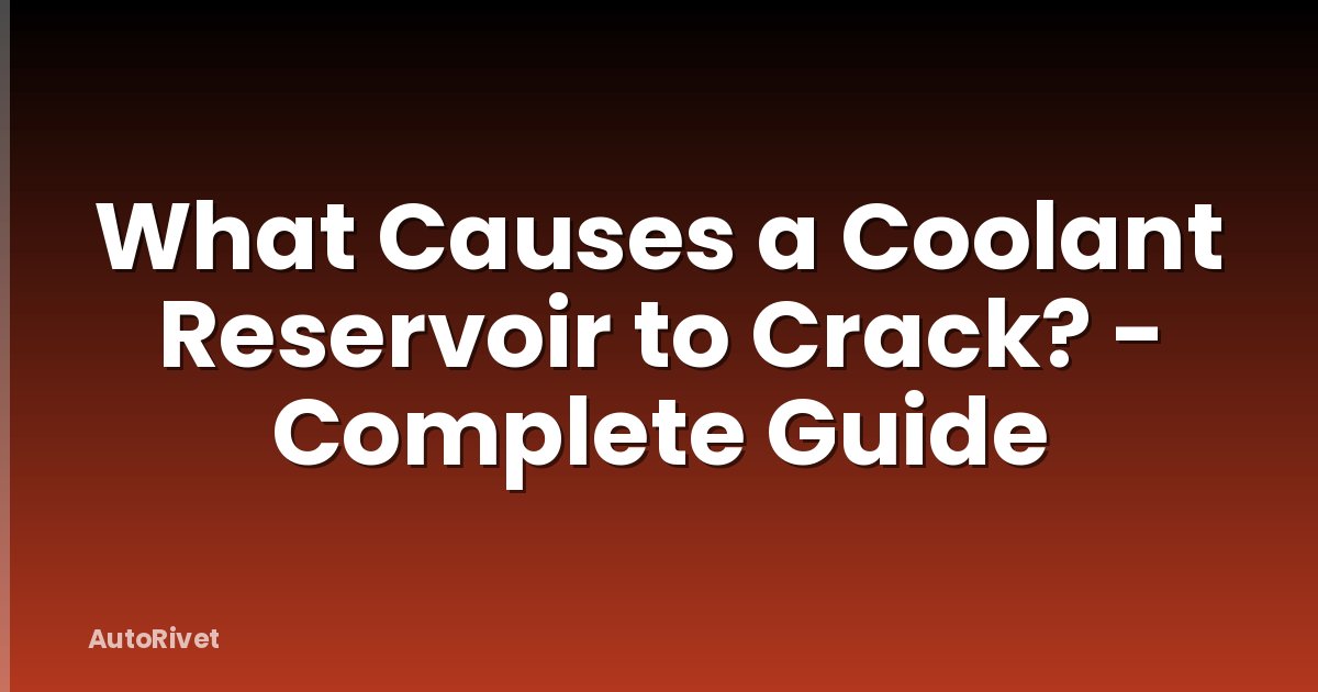 What Causes a Coolant Reservoir to Crack? - Complete Guide