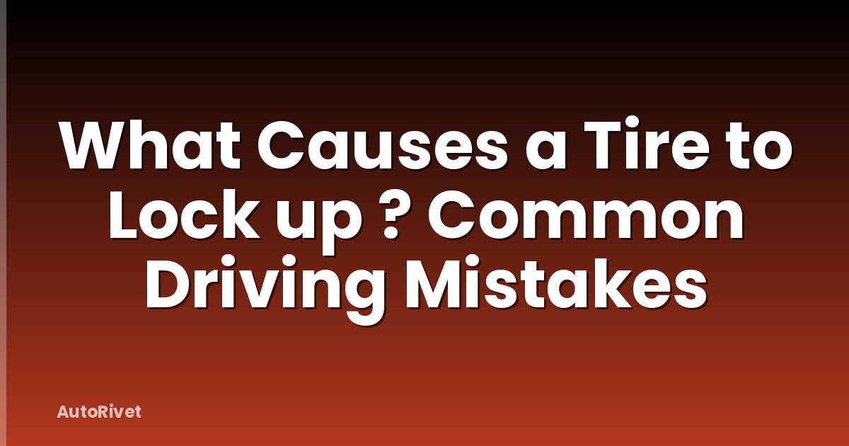 What Causes a Tire to Lock up ? Common Driving Mistakes