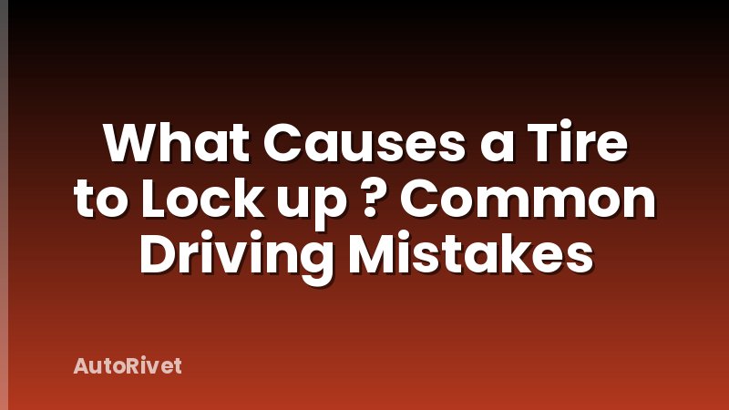 What Causes a Tire to Lock up ? Common Driving Mistakes