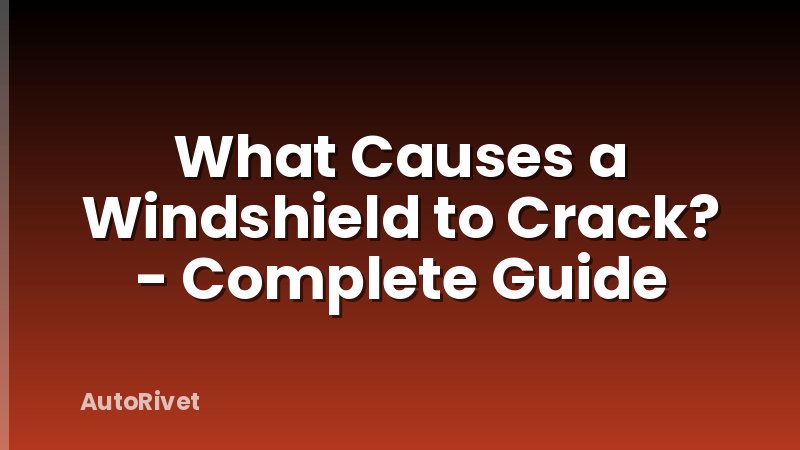 What Causes a Windshield to Crack? - Complete Guide