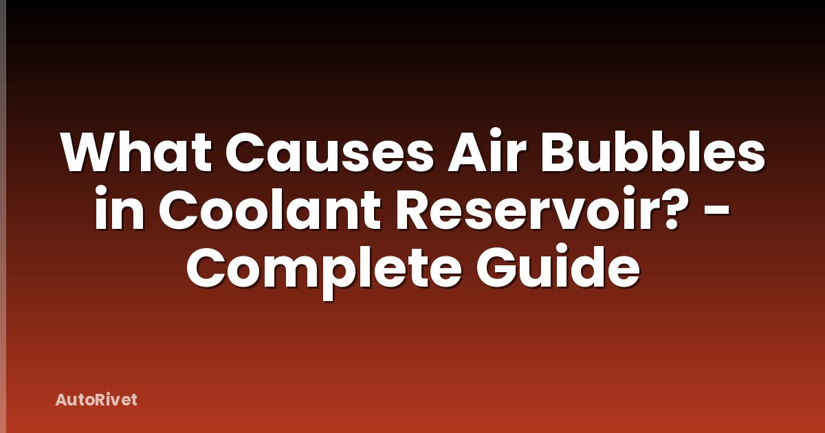 What Causes Air Bubbles in Coolant Reservoir? - Complete Guide