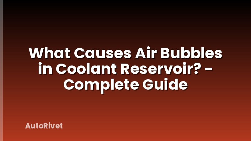 What Causes Air Bubbles in Coolant Reservoir? - Complete Guide