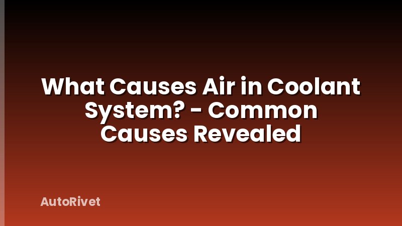 What Causes Air in Coolant System? - Common Causes Revealed