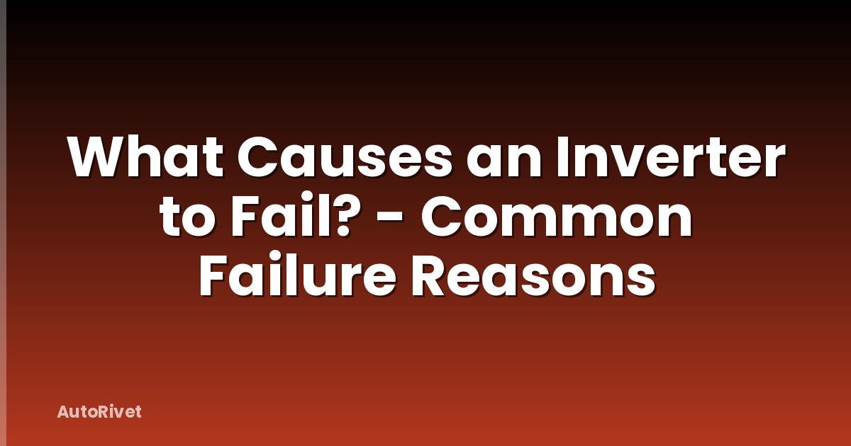 What Causes an Inverter to Fail? - Common Failure Reasons