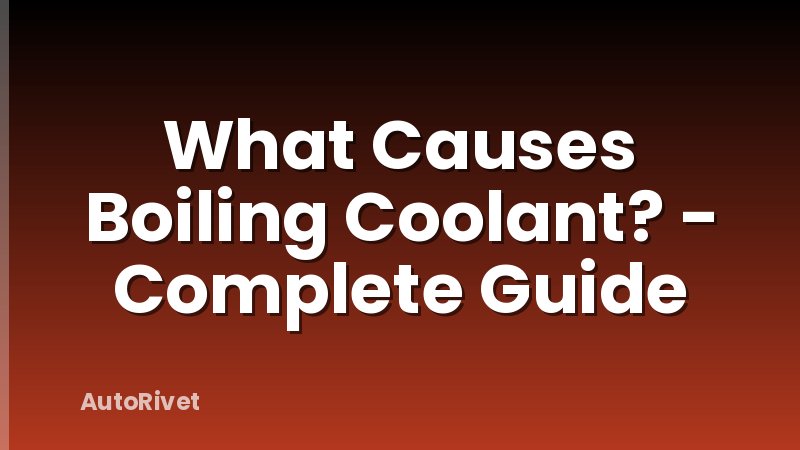 What Causes Boiling Coolant? - Complete Guide