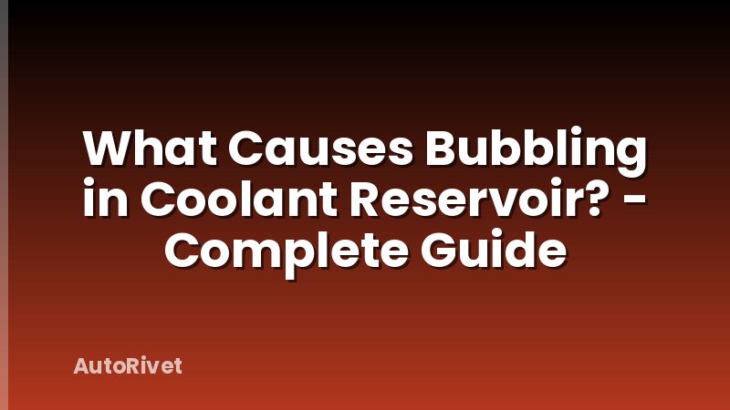 What Causes Bubbling in Coolant Reservoir? - Complete Guide