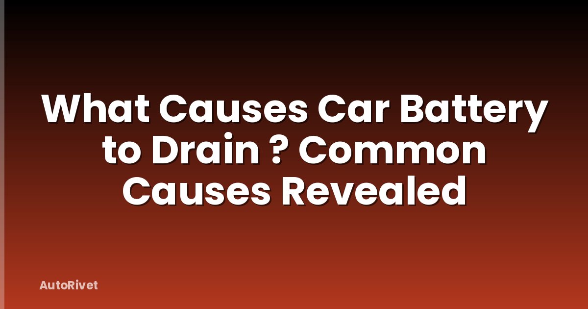 What Causes Car Battery to Drain ? Common Causes Revealed