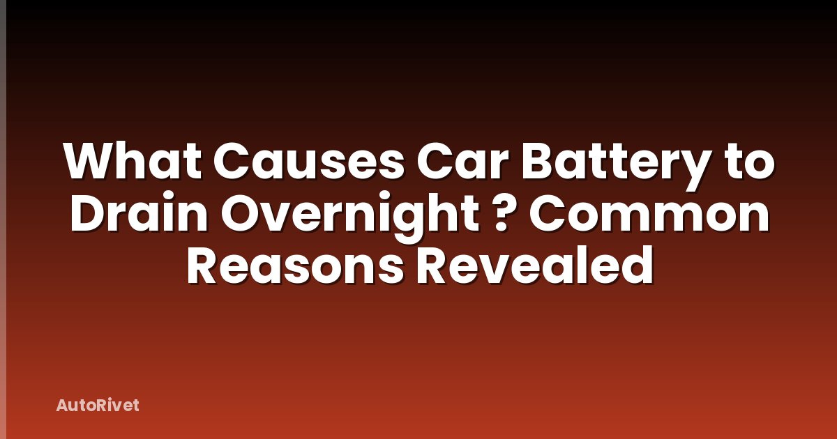 What Causes Car Battery to Drain Overnight ? Common Reasons Revealed