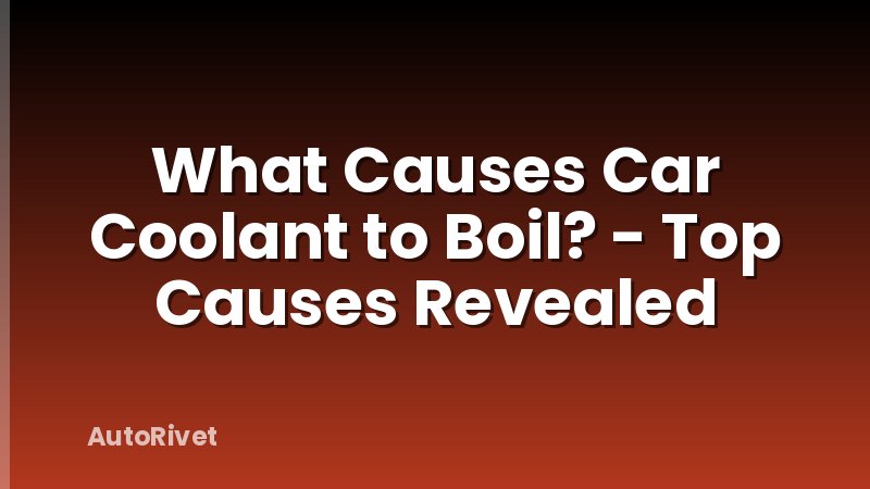 What Causes Car Coolant to Boil? - Top Causes Revealed