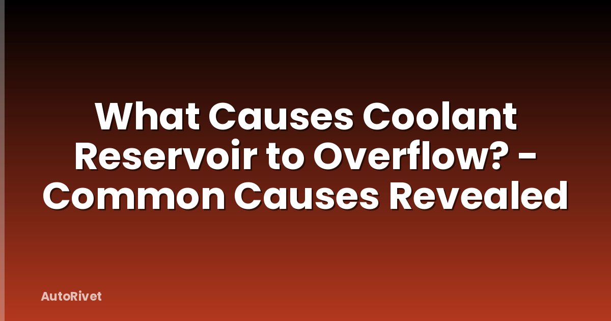 What Causes Coolant Reservoir to Overflow? - Common Causes Revealed