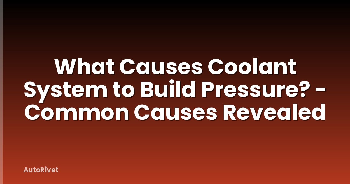 What Causes Coolant System to Build Pressure? - Common Causes Revealed