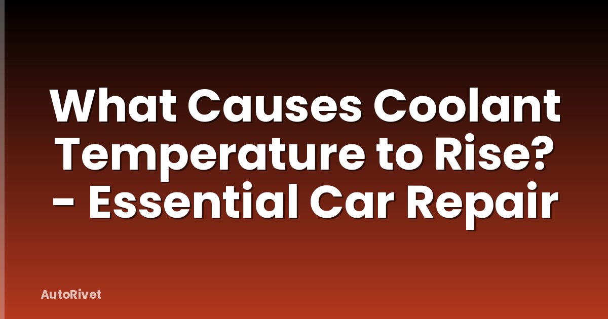 What Causes Coolant Temperature to Rise? - Essential Car Repair