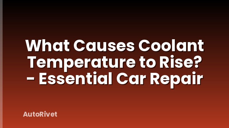 What Causes Coolant Temperature to Rise? - Essential Car Repair