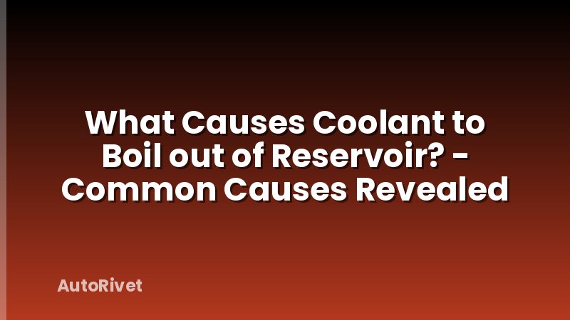 What Causes Coolant to Boil out of Reservoir? - Common Causes Revealed