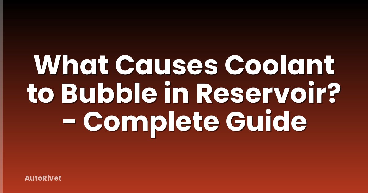 What Causes Coolant to Bubble in Reservoir? - Complete Guide