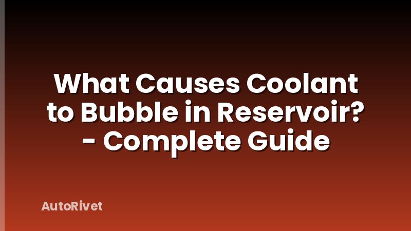 What Causes Coolant to Bubble in Reservoir? - Complete Guide