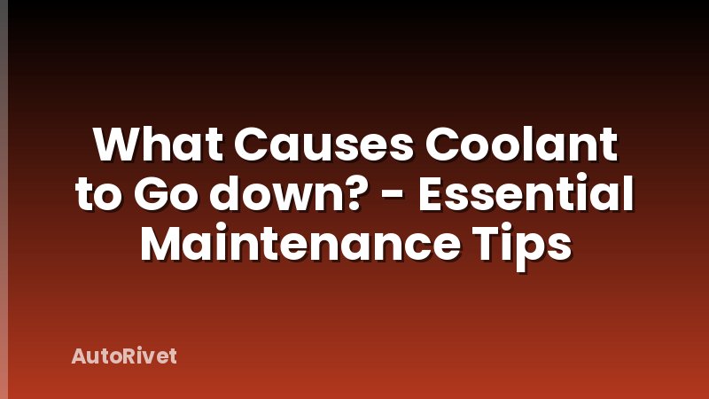 What Causes Coolant to Go down? - Essential Maintenance Tips