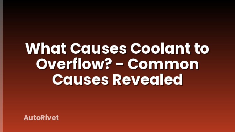 What Causes Coolant to Overflow? - Common Causes Revealed