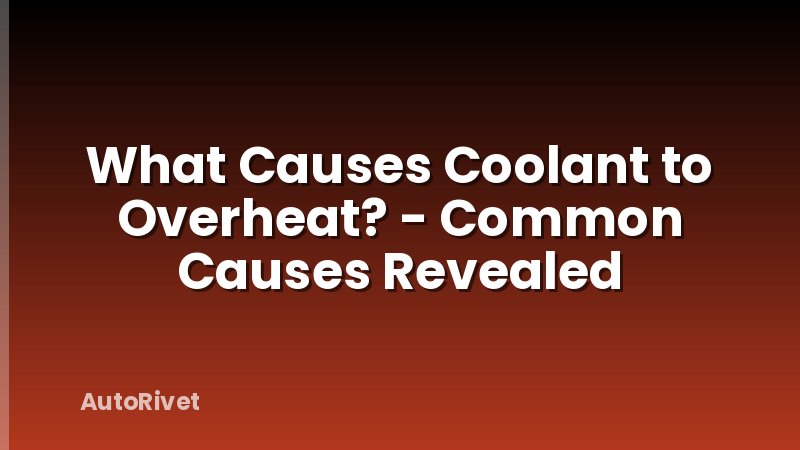 What Causes Coolant to Overheat? - Common Causes Revealed