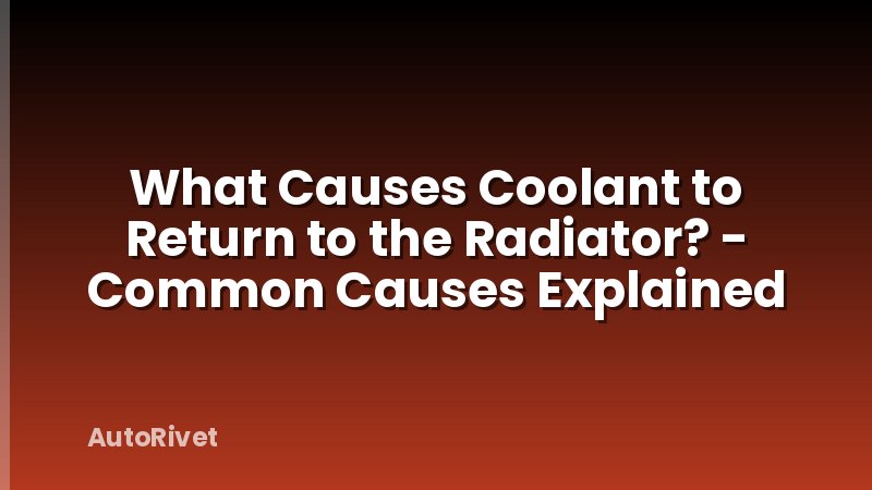 What Causes Coolant to Return to the Radiator? - Common Causes Explained