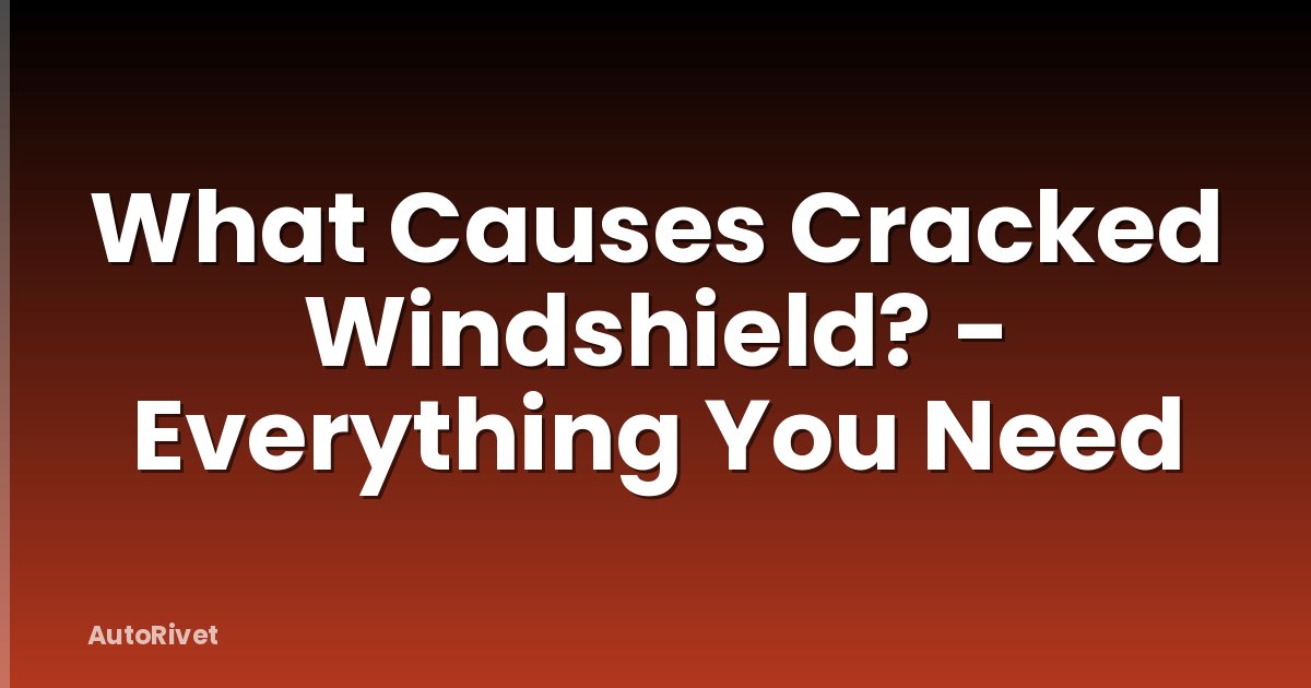 What Causes Cracked Windshield? - Everything You Need