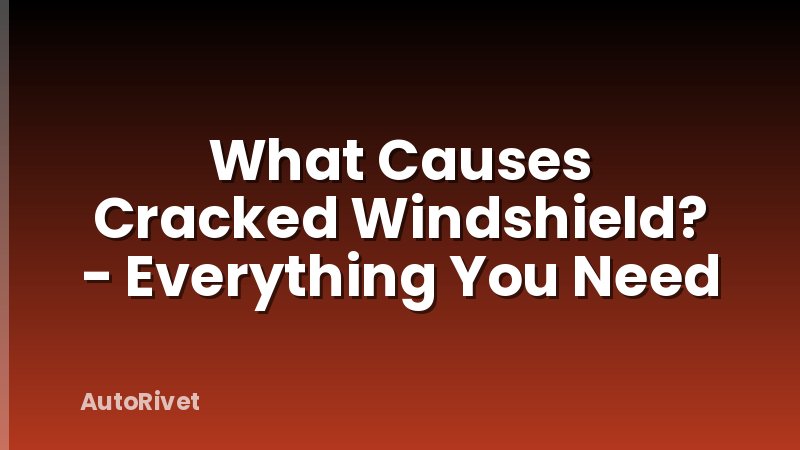 What Causes Cracked Windshield? - Everything You Need