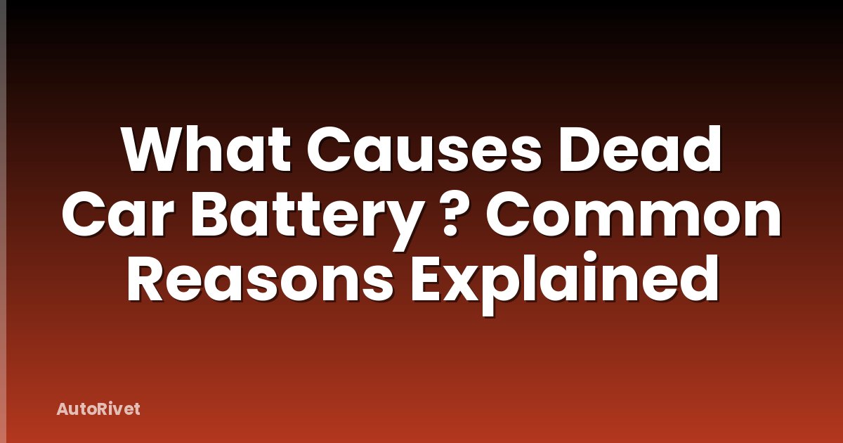 What Causes Dead Car Battery ? Common Reasons Explained