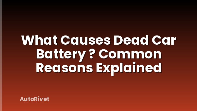 What Causes Dead Car Battery ? Common Reasons Explained
