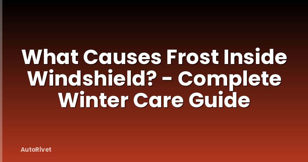 What Causes Frost Inside Windshield? - Complete Winter Care Guide