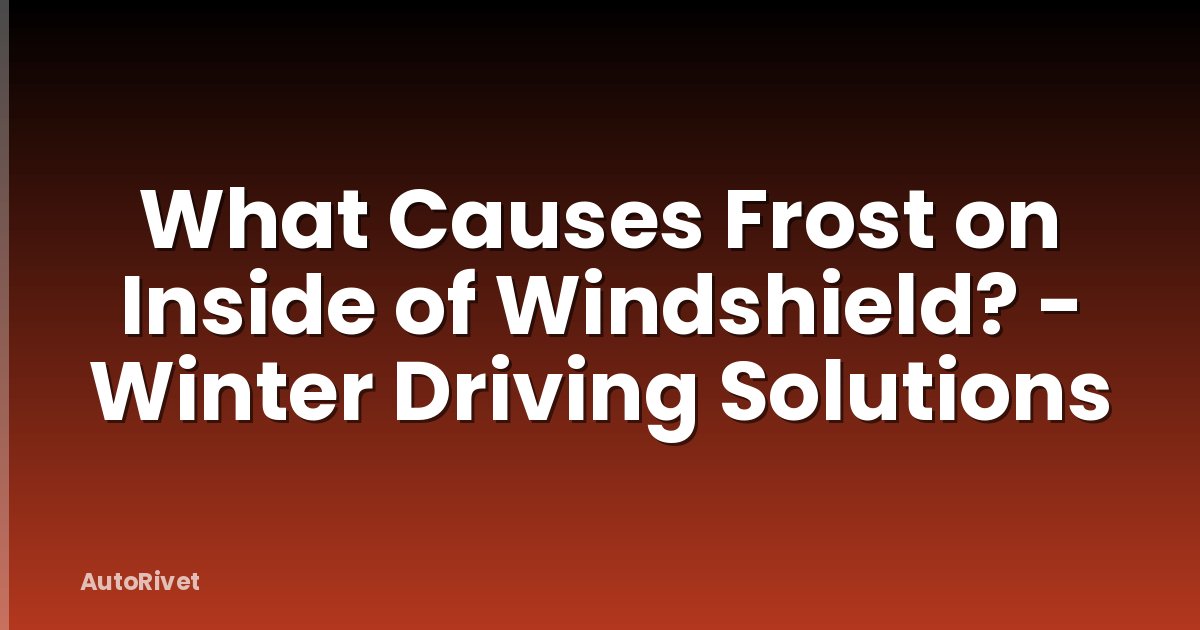 What Causes Frost on Inside of Windshield? - Winter Driving Solutions