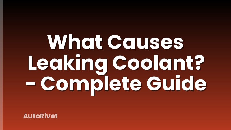 What Causes Leaking Coolant? - Complete Guide