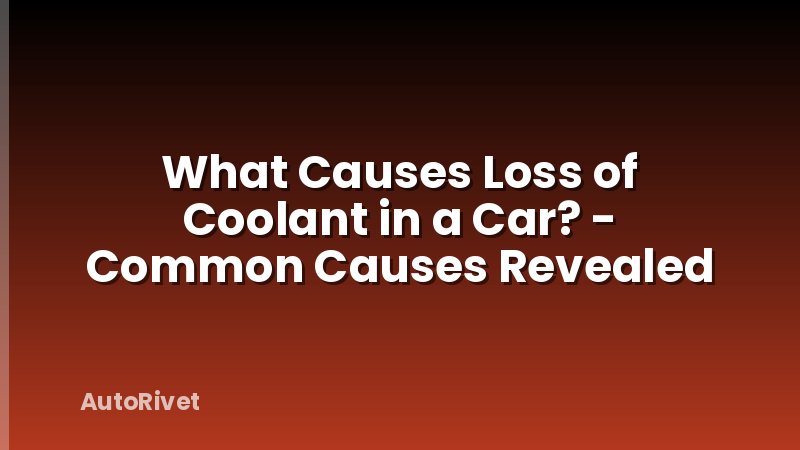 What Causes Loss of Coolant in a Car? - Common Causes Revealed