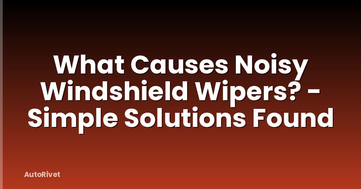 What Causes Noisy Windshield Wipers? - Simple Solutions Found
