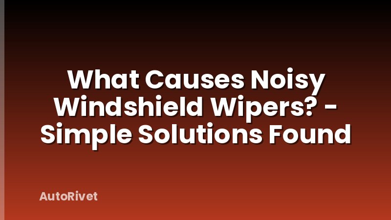 What Causes Noisy Windshield Wipers? - Simple Solutions Found