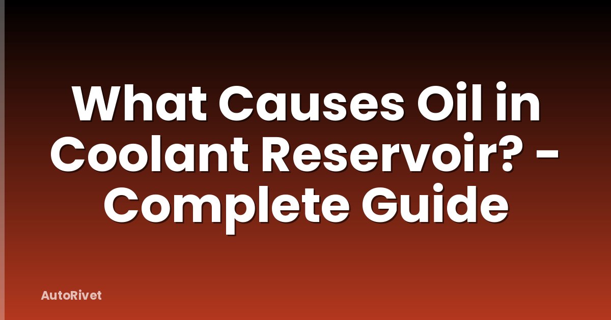 What Causes Oil in Coolant Reservoir? - Complete Guide