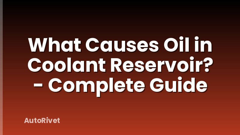 What Causes Oil in Coolant Reservoir? - Complete Guide