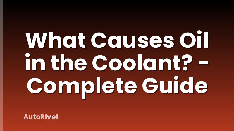 What Causes Oil in the Coolant? - Complete Guide
