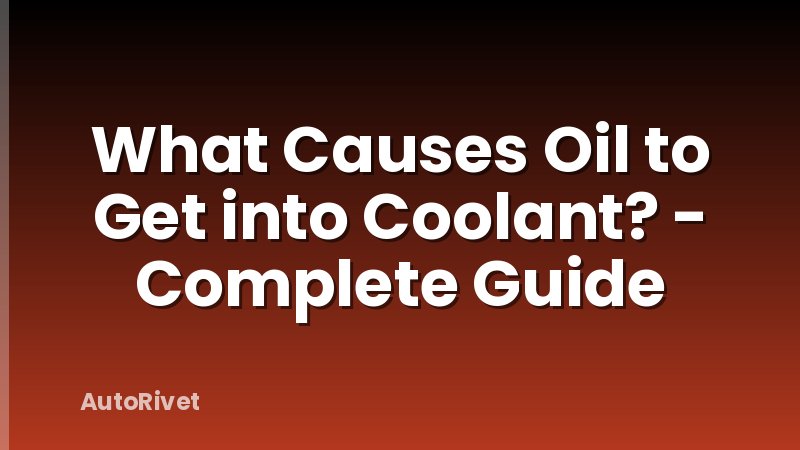 What Causes Oil to Get into Coolant? - Complete Guide