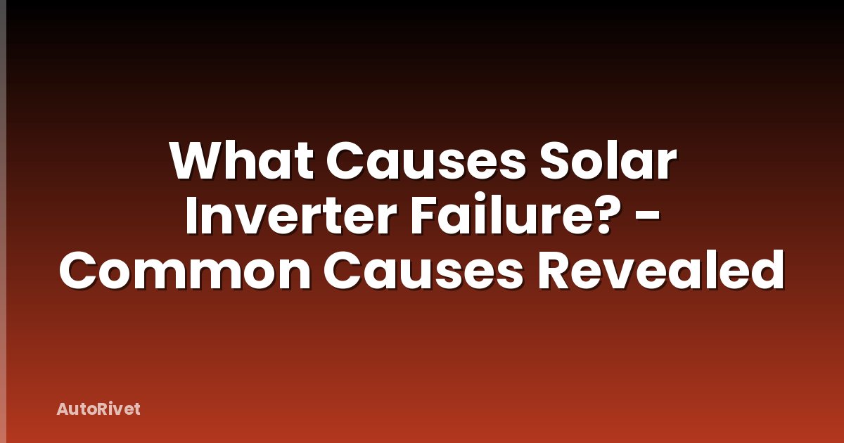 What Causes Solar Inverter Failure? - Common Causes Revealed