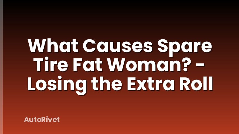 What Causes Spare Tire Fat Woman? - Losing the Extra Roll