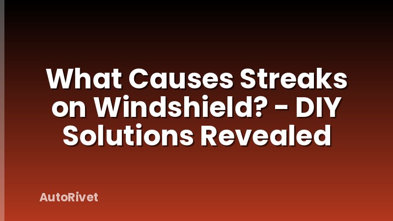 What Causes Streaks on Windshield? - DIY Solutions Revealed